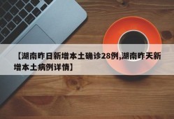 【湖南昨日新增本土确诊28例,湖南昨天新增本土病例详情】