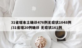 31省增本土确诊476例无症状1048例/31省增20例确诊 无症状161例