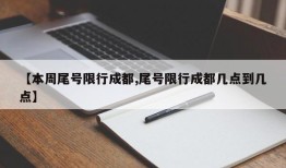 【本周尾号限行成都,尾号限行成都几点到几点】