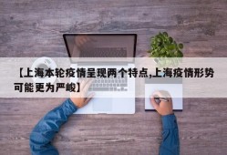 【上海本轮疫情呈现两个特点,上海疫情形势可能更为严峻】