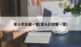 家人欢乐聚一堂(家人们欢聚一堂)