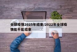 全球疫情2025年结束/2022年全球疫情能不能结束