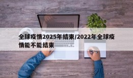 全球疫情2025年结束/2022年全球疫情能不能结束