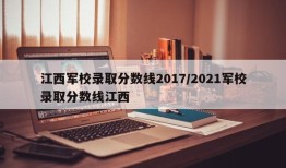 江西军校录取分数线2017/2021军校录取分数线江西