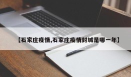 【石家庄疫情,石家庄疫情封城是哪一年】