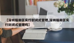 【深圳福田区实行封闭式管理,深圳福田区实行封闭式管理吗】