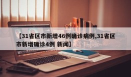 【31省区市新增46例确诊病例,31省区市新增确诊4例 新闻】