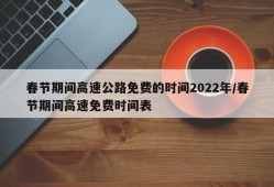 春节期间高速公路免费的时间2022年/春节期间高速免费时间表