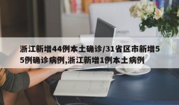 浙江新增44例本土确诊/31省区市新增55例确诊病例,浙江新增1例本土病例