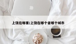 上饶在哪里/上饶在哪个省哪个城市