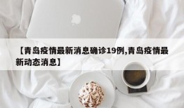 【青岛疫情最新消息确诊19例,青岛疫情最新动态消息】