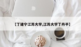 【丁建宁江苏大学,江苏大学丁丹平】