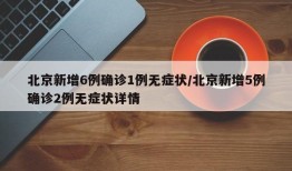 北京新增6例确诊1例无症状/北京新增5例确诊2例无症状详情
