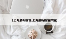 【上海最新疫情,上海最新疫情详情】
