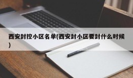 西安封控小区名单(西安封小区要封什么时候)