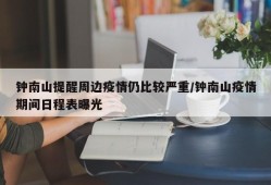 钟南山提醒周边疫情仍比较严重/钟南山疫情期间日程表曝光