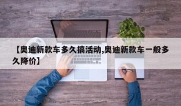 【奥迪新款车多久搞活动,奥迪新款车一般多久降价】