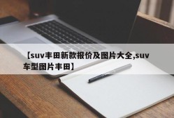 【suv丰田新款报价及图片大全,suv 车型图片丰田】