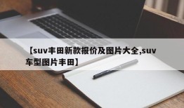 【suv丰田新款报价及图片大全,suv 车型图片丰田】