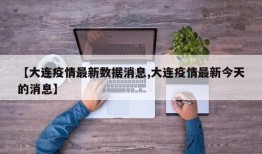 【大连疫情最新数据消息,大连疫情最新今天的消息】