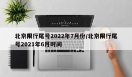 北京限行尾号2022年7月份/北京限行尾号2021年6月时间