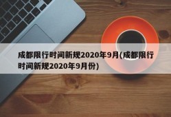 成都限行时间新规2020年9月(成都限行时间新规2020年9月份)