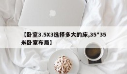 【卧室3.5X3选择多大的床,35*35米卧室布局】
