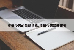 疫情今天的最新消息/疫情今天最新报道