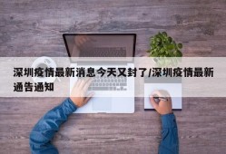 深圳疫情最新消息今天又封了/深圳疫情最新通告通知