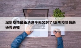 深圳疫情最新消息今天又封了/深圳疫情最新通告通知
