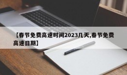 【春节免费高速时间2023几天,春节免费高速日期】