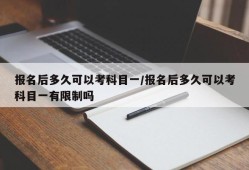报名后多久可以考科目一/报名后多久可以考科目一有限制吗