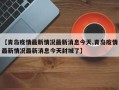 【青岛疫情最新情况最新消息今天,青岛疫情最新情况最新消息今天封城了】