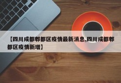 【四川成都郫都区疫情最新消息,四川成都郫都区疫情新增】