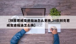 【别克君威变速箱油怎么更换,20款别克君威变速箱油怎么换】