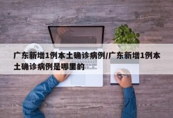 广东新增1例本土确诊病例/广东新增1例本土确诊病例是哪里的
