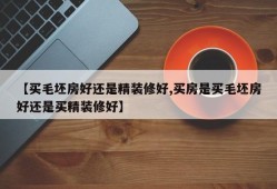 【买毛坯房好还是精装修好,买房是买毛坯房好还是买精装修好】