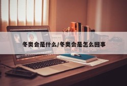 冬奥会是什么/冬奥会是怎么回事
