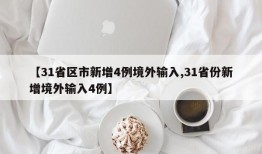 【31省区市新增4例境外输入,31省份新增境外输入4例】
