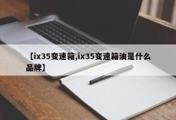【ix35变速箱,ix35变速箱油是什么品牌】