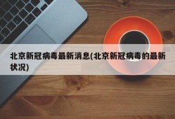 北京新冠病毒最新消息(北京新冠病毒的最新状况)