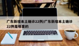 广东新增本土确诊22例/广东新增本土确诊22例是哪里的