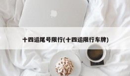十四运尾号限行(十四运限行车牌)