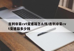 吉利帝豪cvt变速箱怎么样/吉利帝豪cvt变速箱多少钱