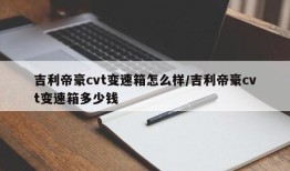 吉利帝豪cvt变速箱怎么样/吉利帝豪cvt变速箱多少钱