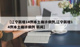 【辽宁新增14例本土确诊病例,辽宁新增14例本土确诊病例 新闻】