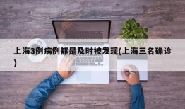 上海3例病例都是及时被发现(上海三名确诊)