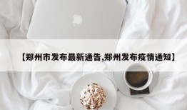 【郑州市发布最新通告,郑州发布疫情通知】