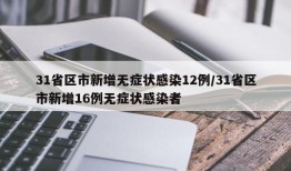 31省区市新增无症状感染12例/31省区市新增16例无症状感染者