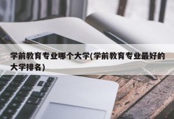 学前教育专业哪个大学(学前教育专业最好的大学排名)